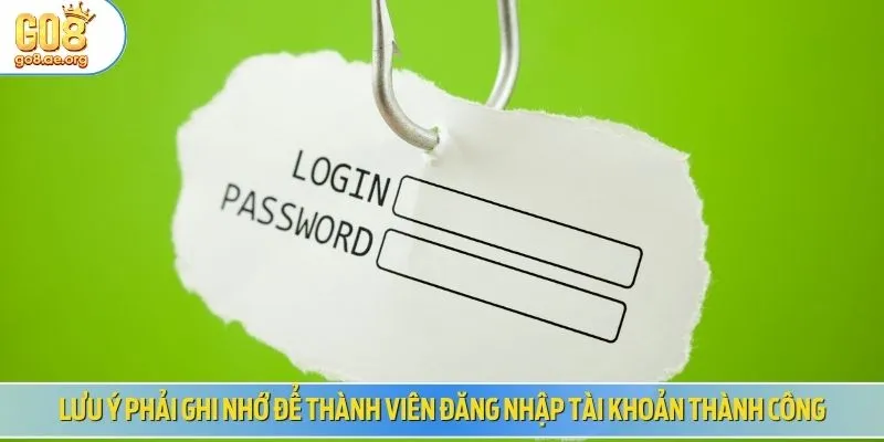 Lưu ý phải ghi nhớ để thành viên đăng nhập tài khoản thành công
